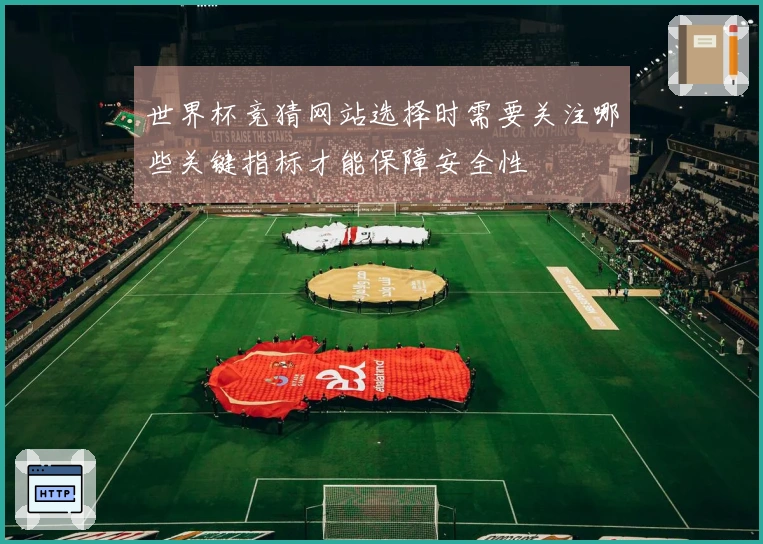 世界杯竞猜网站选择时需要关注哪些关键指标才能保障安全性