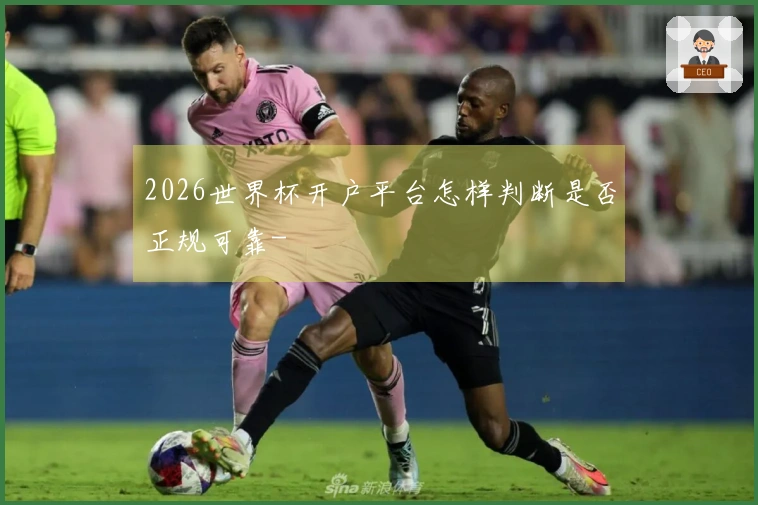 2026世界杯开户平台怎样判断是否正规可靠-